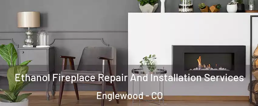  Ethanol Fireplace Repair And Installation Services Englewood - CO
