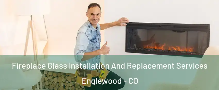 Fireplace Glass Installation And Replacement Services Englewood - CO