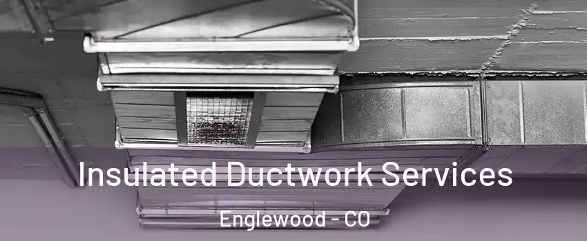  Insulated Ductwork Services Englewood - CO